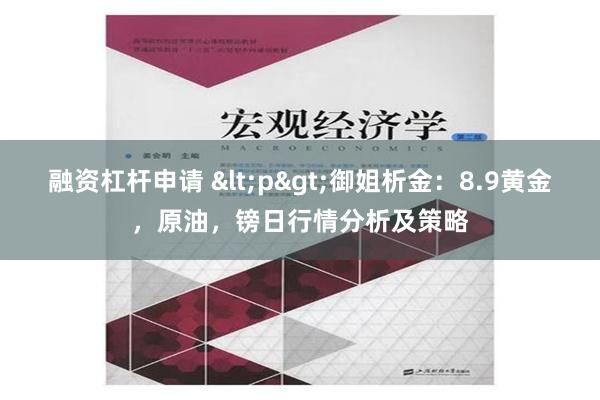 融资杠杆申请 <p>御姐析金：8.9黄金，原油，镑日行情分析及策略