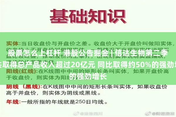 股票怎么上杠杆 港股公告掘金 | 信达生物第二季度共取得总产品收入超过20亿元 同比取得约50%的强劲增长