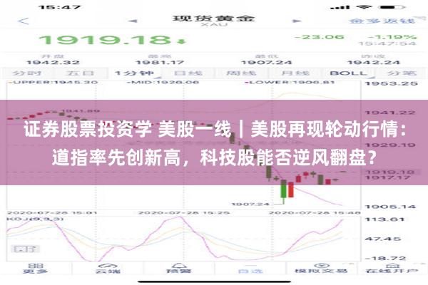 证券股票投资学 美股一线｜美股再现轮动行情：道指率先创新高，科技股能否逆风翻盘？