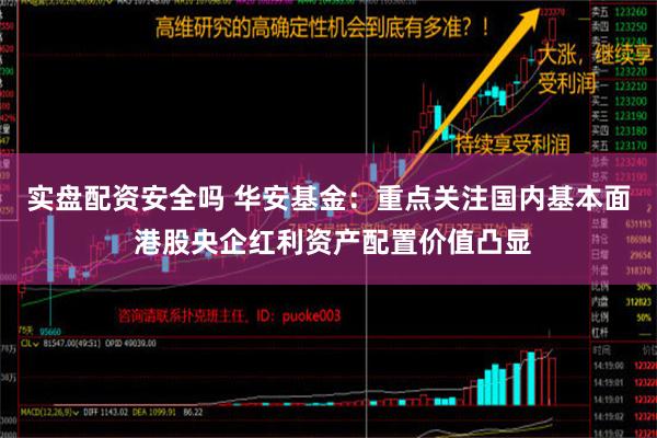 实盘配资安全吗 华安基金：重点关注国内基本面 港股央企红利资产配置价值凸显