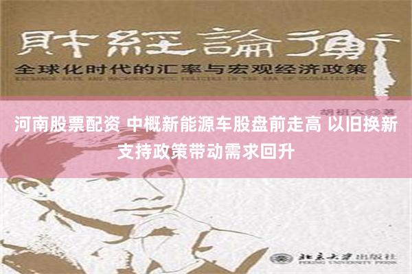 河南股票配资 中概新能源车股盘前走高 以旧换新支持政策带动需求回升