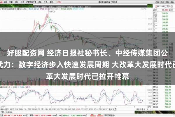 好股配资网 经济日报社秘书长、中经传媒集团公司总经理武力：数字经济步入快速发展周期 大改革大发展时代已拉开帷幕