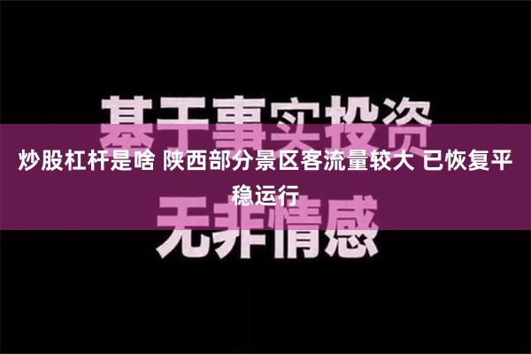 炒股杠杆是啥 陕西部分景区客流量较大 已恢复平稳运行