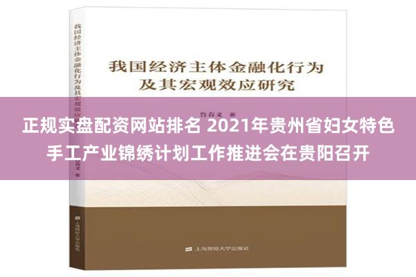 正规实盘配资网站排名 2021年贵州省妇女特色手工产业锦绣计划工作推进会在贵阳召开