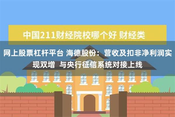 网上股票杠杆平台 海德股份：营收及扣非净利润实现双增  与央行征信系统对接上线