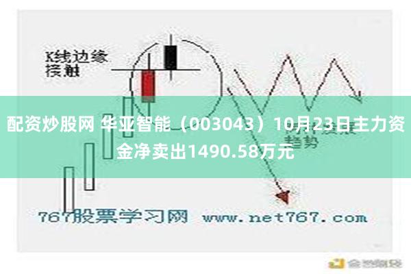 配资炒股网 华亚智能（003043）10月23日主力资金净卖出1490.58万元