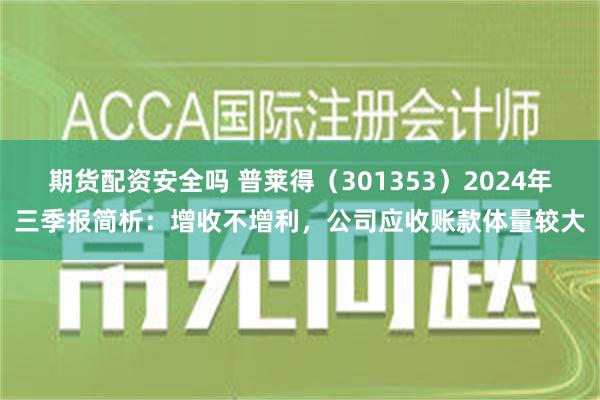 期货配资安全吗 普莱得（301353）2024年三季报简析：增收不增利，公司应收账款体量较大