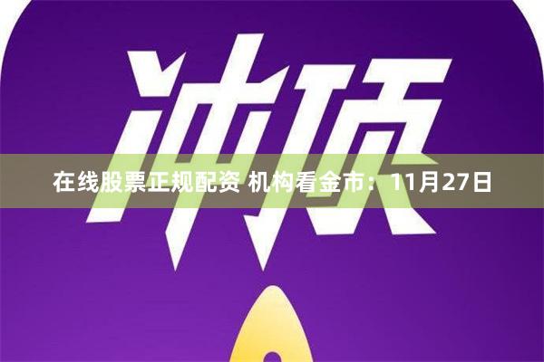 在线股票正规配资 机构看金市：11月27日