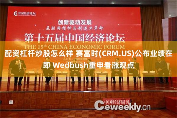 配资杠杆炒股怎么样 赛富时(CRM.US)公布业绩在即 Wedbush重申看涨观点