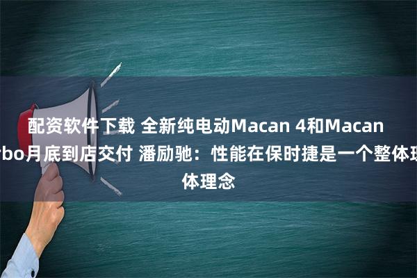 配资软件下载 全新纯电动Macan 4和Macan Turbo月底到店交付 潘励驰：性能在保时捷是一个整体理念