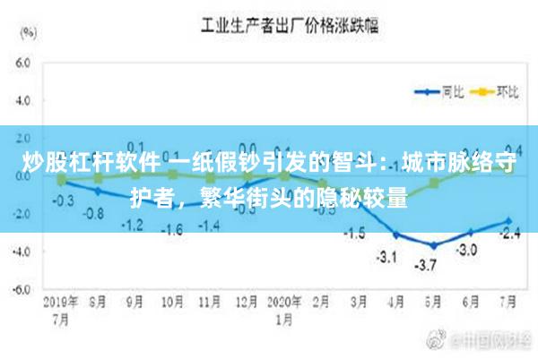 炒股杠杆软件 一纸假钞引发的智斗：城市脉络守护者，繁华街头的隐秘较量