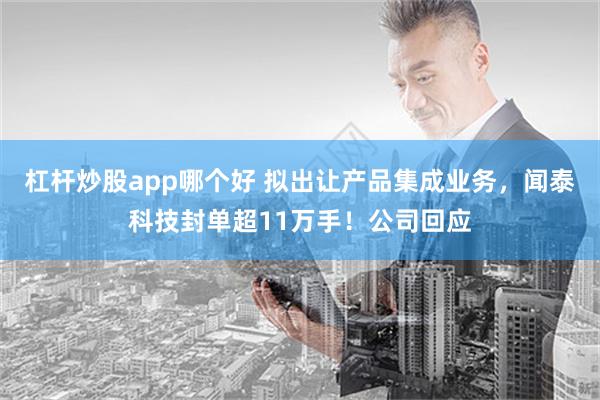 杠杆炒股app哪个好 拟出让产品集成业务，闻泰科技封单超11万手！公司回应