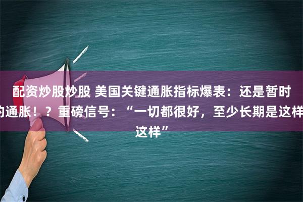 配资炒股炒股 美国关键通胀指标爆表：还是暂时的通胀！？重磅信号：“一切都很好，至少长期是这样”