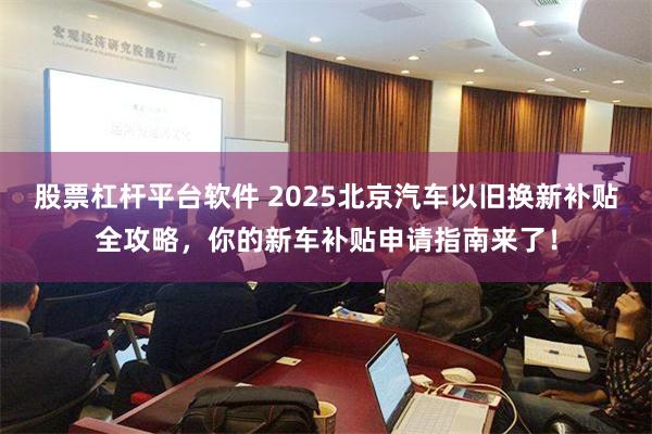 股票杠杆平台软件 2025北京汽车以旧换新补贴全攻略，你的新车补贴申请指南来了！