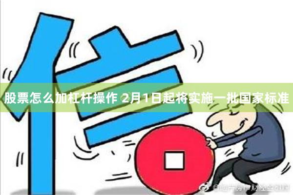 股票怎么加杠杆操作 2月1日起将实施一批国家标准