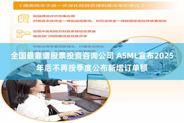 全国最靠谱股票投资咨询公司 ASML宣布2025年后不再按季度公布新增订单额