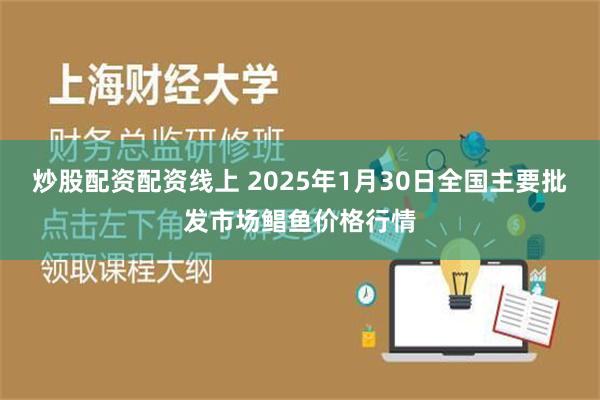 炒股配资配资线上 2025年1月30日全国主要批发市场鲳鱼价格行情