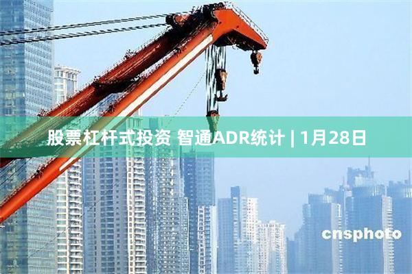 股票杠杆式投资 智通ADR统计 | 1月28日